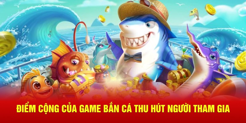 Điểm cộng của game bắn cá thu hút người tham gia
