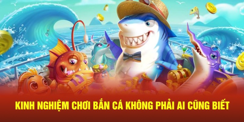 Kinh nghiệm chơi bắn cá không phải ai cũng biết
