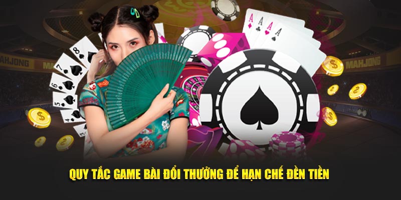 Quy tắc game bài đổi thưởng để hạn chế đền tiền 
